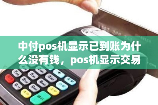 中付pos机显示已到账为什么没有钱，pos机显示交易成功,但是钱没到