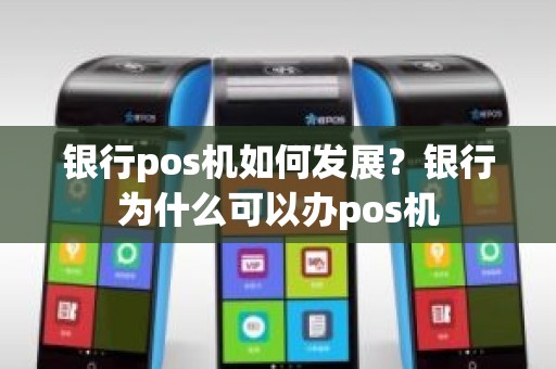 银行pos机如何发展？银行为什么可以办pos机