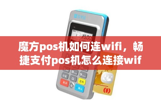 魔方pos机如何连wifi，畅捷支付pos机怎么连接wifi