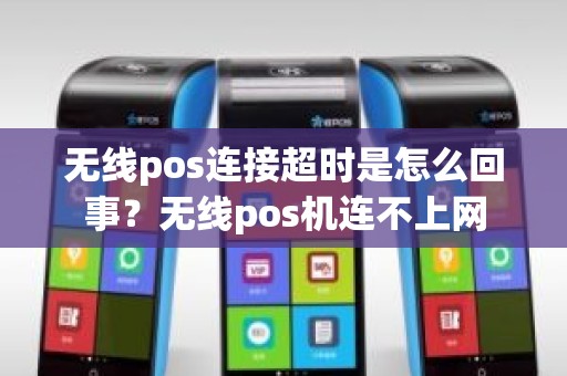 无线pos连接超时是怎么回事？无线pos机连不上网
