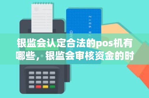 银监会认定合法的pos机有哪些，银监会审核资金的时间