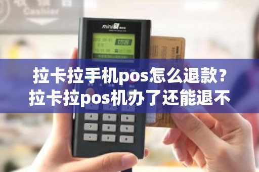 拉卡拉手机pos怎么退款？拉卡拉pos机办了还能退不