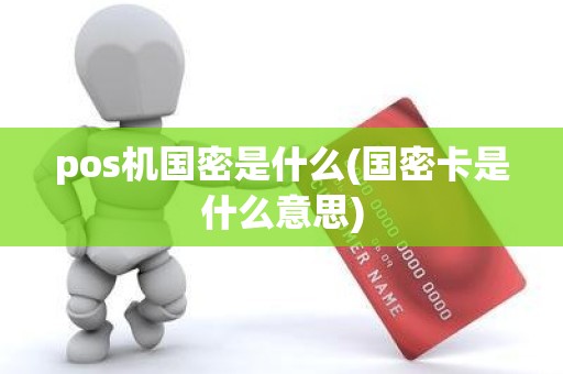 pos机国密是什么(国密卡是什么意思)