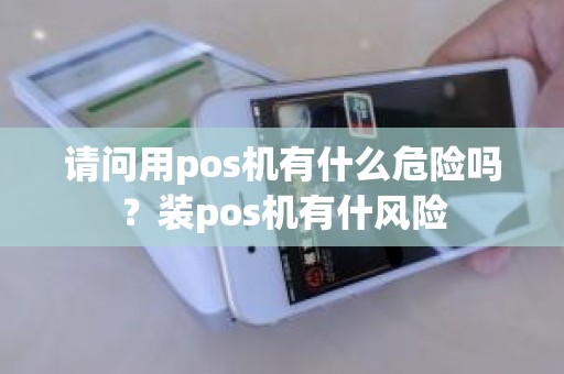 请问用pos机有什么危险吗？装pos机有什风险