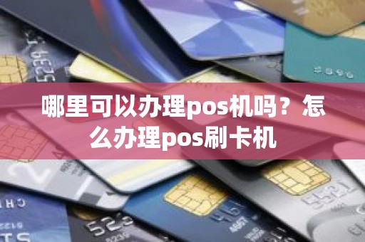 哪里可以办理pos机吗？怎么办理pos刷卡机