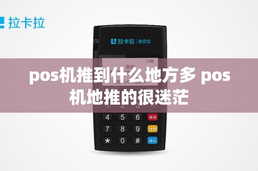 pos机推到什么地方多 pos机地推的很迷茫