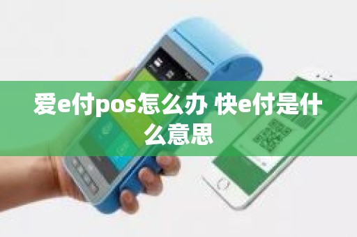 爱e付pos怎么办 快e付是什么意思