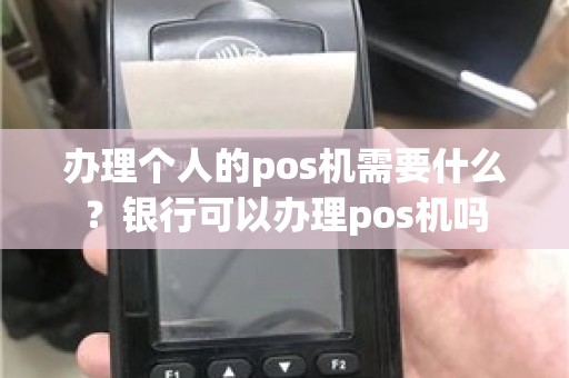 办理个人的pos机需要什么？银行可以办理pos机吗