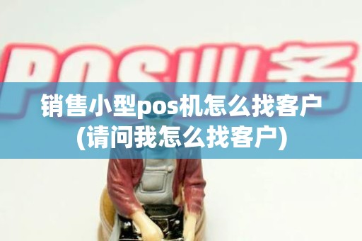 销售小型pos机怎么找客户(请问我怎么找客户)