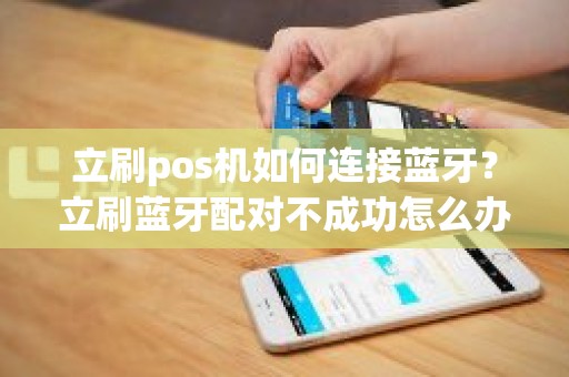 立刷pos机如何连接蓝牙？立刷蓝牙配对不成功怎么办