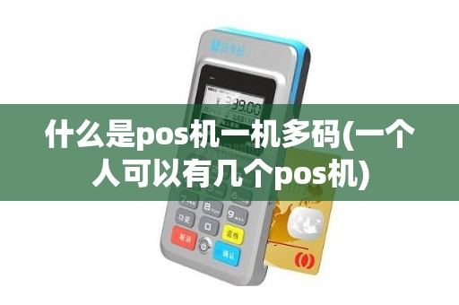 什么是pos机一机多码(一个人可以有几个pos机)