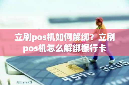 立刷pos机如何解绑？立刷pos机怎么解绑银行卡