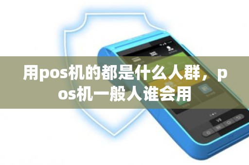 用pos机的都是什么人群，pos机一般人谁会用