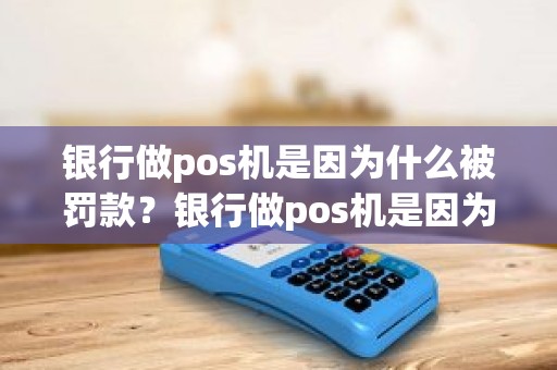 银行做pos机是因为什么被罚款？银行做pos机是因为什么被罚款