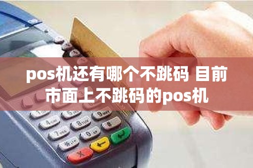 pos机还有哪个不跳码 目前市面上不跳码的pos机