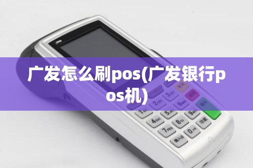 广发怎么刷pos(广发银行pos机)