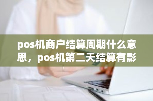 pos机商户结算周期什么意思，pos机第二天结算有影响吗