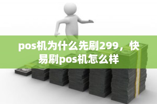 pos机为什么先刷299，快易刷pos机怎么样