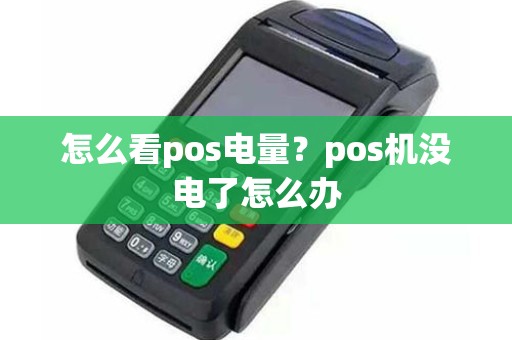 怎么看pos电量?pos机没电了怎么办 怎么看pos电量?pos机没电了怎么办