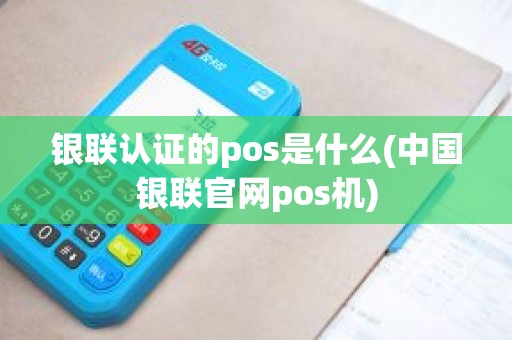 银联认证的pos是什么(中国银联官网pos机)