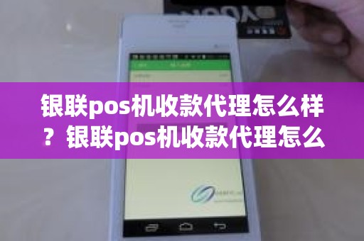 银联pos机收款代理怎么样？银联pos机收款代理怎么样