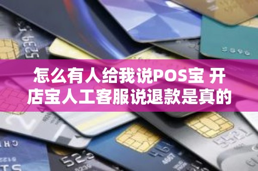 怎么有人给我说POS宝 开店宝人工客服说退款是真的吗