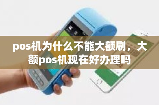 pos机为什么不能大额刷，大额pos机现在好办理吗