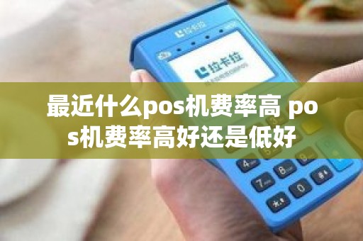 最近什么pos机费率高 pos机费率高好还是低好