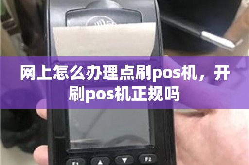 网上怎么办理点刷pos机，开刷pos机正规吗