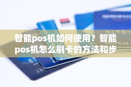 智能pos机如何使用？智能pos机怎么刷卡的方法和步骤