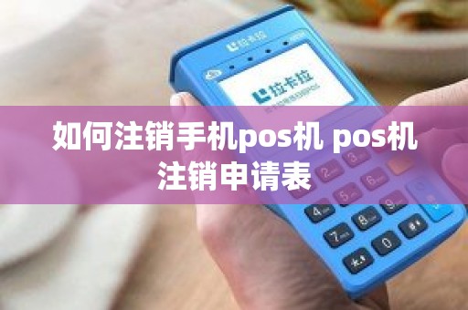 如何注销手机pos机 pos机注销申请表 如何注销手机pos机 pos机注销申请表