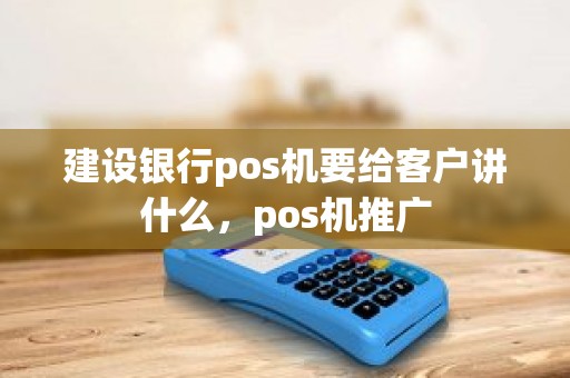 建设银行pos机要给客户讲什么,pos机推广 建设银行pos机要给客户讲什么,pos机推广