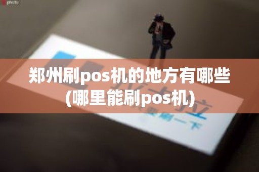 郑州刷pos机的地方有哪些(哪里能刷pos机)