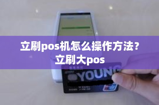 立刷pos机怎么操作方法？立刷大pos