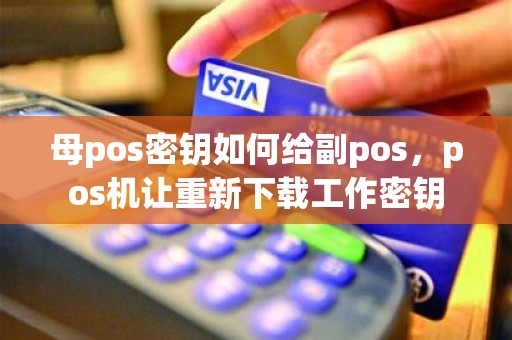母pos密钥如何给副pos，pos机让重新下载工作密钥