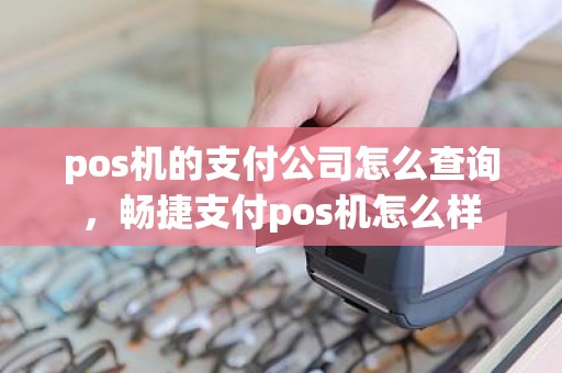 pos机的支付公司怎么查询，畅捷支付pos机怎么样