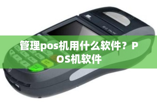 管理pos机用什么软件？POS机软件