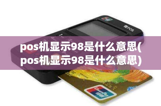 pos机显示98是什么意思(pos机显示98是什么意思)
