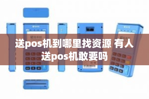 送pos机到哪里找资源 有人送pos机敢要吗