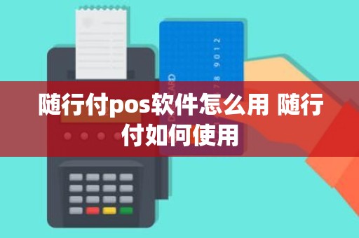 随行付pos软件怎么用 随行付如何使用