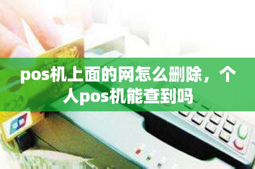 pos机上面的网怎么删除，个人pos机能查到吗