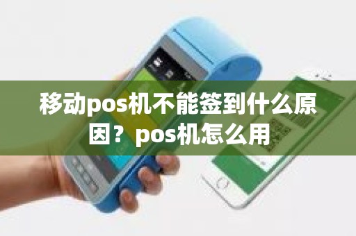 移动pos机不能签到什么原因?pos机怎么用 移动pos机不能签到什么原因?pos机怎么用