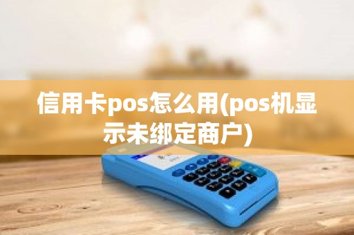 信用卡pos怎么用(pos机显示未绑定商户)