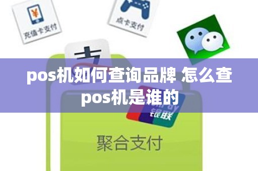 pos机如何查询品牌 怎么查pos机是谁的