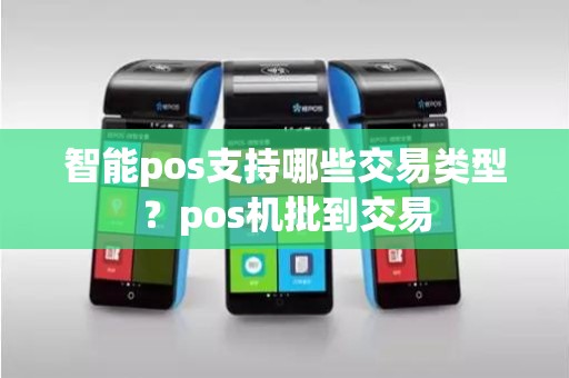 智能pos支持哪些交易类型？pos机批到交易