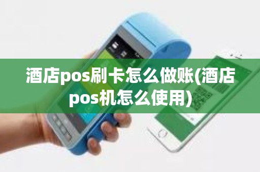 酒店pos刷卡怎么做账(酒店pos机怎么使用)