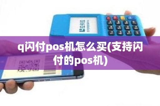 q闪付pos机怎么买(支持闪付的pos机)