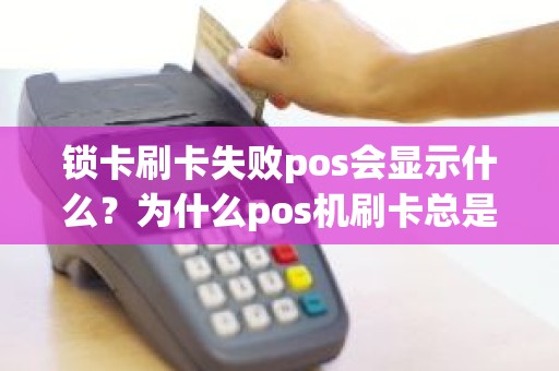 锁卡刷卡失败pos会显示什么？为什么pos机刷卡总是失败