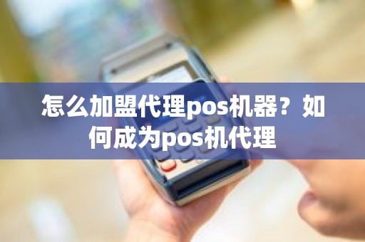 怎么加盟代理pos机器？如何成为pos机代理