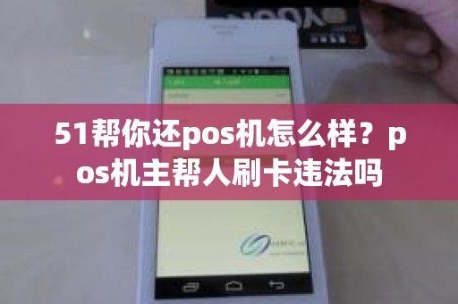 51帮你还pos机怎么样？pos机主帮人刷卡违法吗